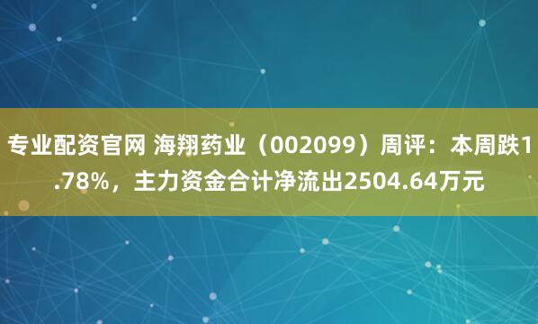 专业配资官网 海翔药业（002099）周评：本周跌1.78%，主力资金合计净流出2504.64万元