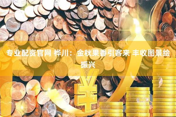 专业配资官网 桦川：金秋果香引客来 丰收图景绘振兴