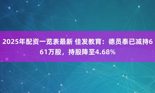 2025年配资一览表最新 佳发教育：德员泰已减持661万股，持股降至4.68%