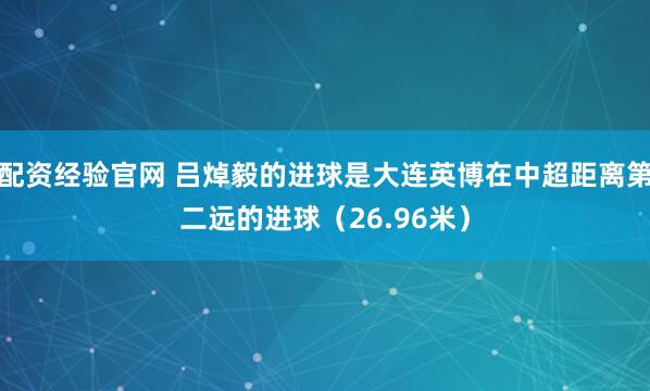 配资经验官网 吕焯毅的进球是大连英博在中超距离第二远的进球（26.96米）